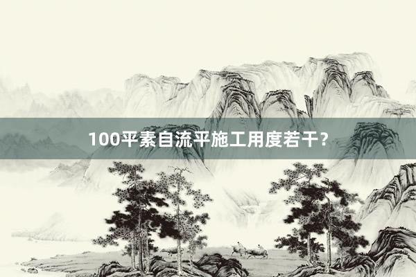 100平素自流平施工用度若干？