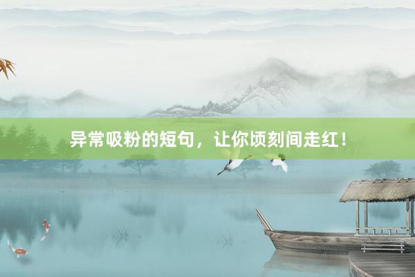 异常吸粉的短句，让你顷刻间走红！